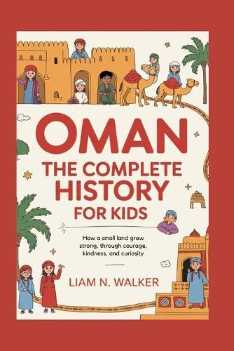 Oman: The Complete History for Kids: How a small land grew strong through courage, kindness, and curiosity