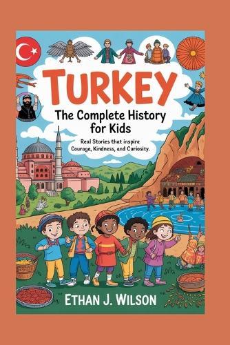 Turkey: The Complete History for Kids: Real Stories That Inspire Courage, Kindness, and Curiosity