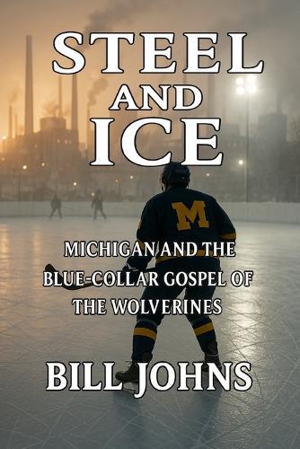 Steel and Ice: Michigan and the Blue-Collar Gospel of the Wolverines