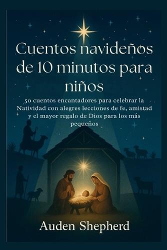 Cuentos navideños de 10 minutos para niños: 50 cuentos encantadores para celebrar la Natividad con alegres lecciones de fe, amistad y el mayor regalo de Dios para los más pequeños.