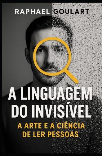A Linguagem do Invisível: A Arte e a Ciência de Ler Pessoas