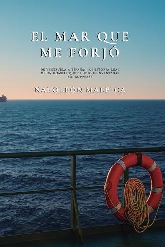 El Mar Que Me Forjó: De Venezuela a España: La historia real de un hombre que decidió reinventarse sin romperse