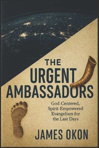 The Urgent Ambassador: God-Centered, Spirit-Empowered Evangelism for the Last Days