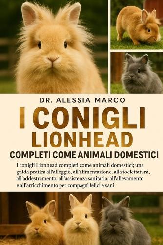 I Conigli Lionhead Completi Come Animali Domestici: I conigli Lionhead completi come animali domestici: una guida pratica all'alloggio, all'alimentazione, alla toelettatura, all'addestramento, all'assistenza sanitaria....per compagni felici e sani