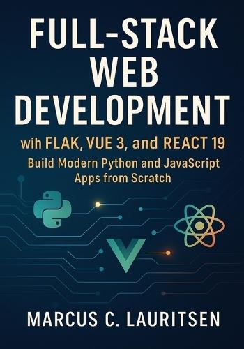 Full-Stack Web Development with Flask, Vue 3, and React 19: Build Modern Python and JavaScript Apps from Scratch