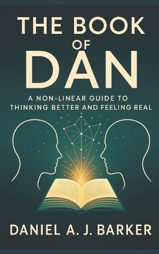 The Book of Dan: Non-Linear Guide to Thinking Better and Feeling Real