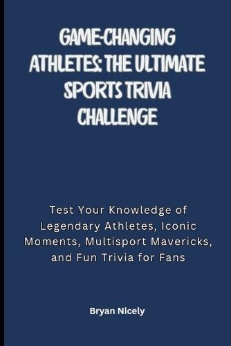 Game-Changing Athletes: The Ultimate Sports Trivia Challenge: Game-Changing Athletes: The Ultimate Sports Trivia Challenge