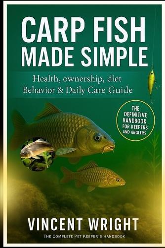 Carp Fish Made Simple: THE DEFINITIVE HANDBOOK FOR KEEPERS AND ANGLERS Health, ownership, diet, Behavior & Daily Care Guide