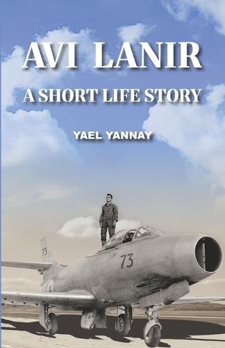 Avi Lanir - A Short Life Story: The Courage and Capture of an Israeli Fighter Pilot