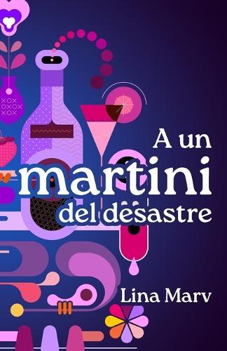 A un martini del desastre: Una comedia romántica y etílica