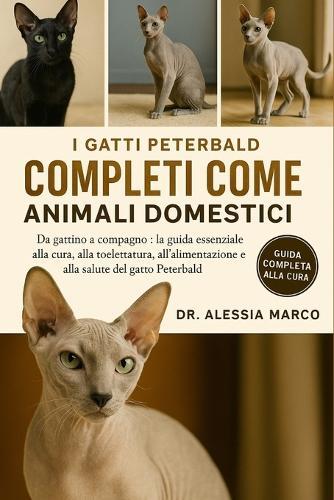 I Gatti Peterbald Completi Come Animali Domestici: Da gattino a compagno: la guida essenziale alla cura, alla toelettatura, all'alimentazione e alla salute del gatto Peterbald