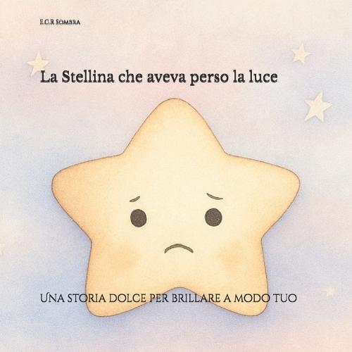 La Stellina che aveva perso la luce: Una storia dolce per brillare a modo tuo