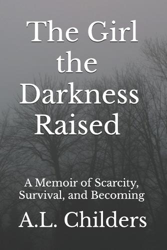 The Girl the Darkness Raised: A Memoir of Scarcity, Survival, and Becoming