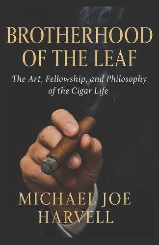 Brotherhood Of The Leaf: The Art, Fellowship and Philosophy of the Cigar Life