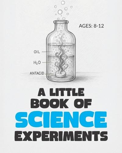 A Little Book of Science Experiments: For Young Scientists Ages 8-12