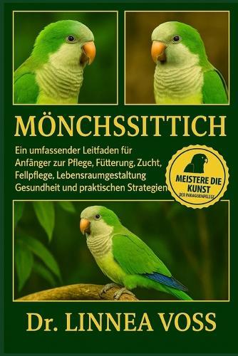 Mönchssittich: Ein umfassender Leitfaden für Anfänger zur Pflege, Fütterung, Zucht, Fellpflege, Lebensraumgestaltung, Gesundheit und praktischen Strategien