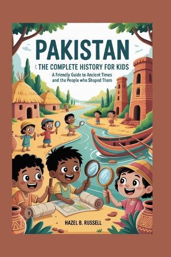 Pakistan: The Complete History for Kids: A Friendly Guide to Ancient Times and the People Who Shaped Them