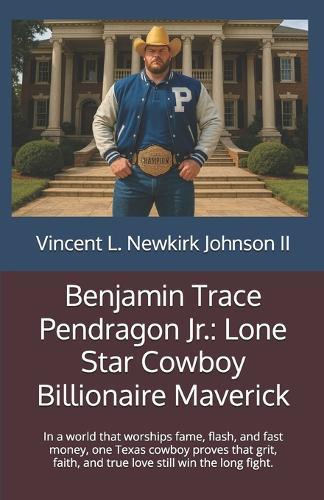 Benjamin Trace Pendragon Jr.: Lone Star Cowboy Billionaire Maverick: In a world that worships fame, flash, and fast money, one Texas cowboy proves that grit, faith, and true love still win the long fight.
