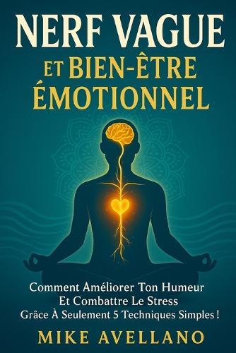 Nerf Vague Et Bien-Être Émotionnel: Comment améliorer ton humeur et combattre le stress grâce à seulement 5 techniques simples !