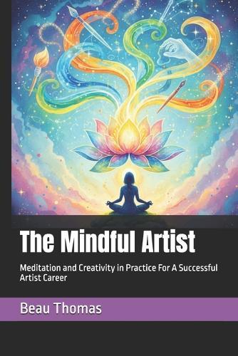 The Mindful Artist: Meditation and Creativity in Practice For A Successful Artist Career