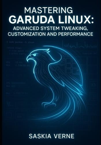 Mastering Garuda Linux: Advanced System Tweaking, Customization and Performance: Unlock Zen Kernel Power, Arch Repositories and Expert-Level Desktop Configuration