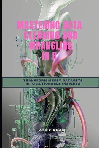 Mastering Data Cleaning and Wrangling in R: Transform Messy Datasets Into Actionable Insights