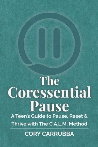 The Coressential Pause: A Teen's Guide to Pause, Reset & Thrive with The C.A.L.M. Method