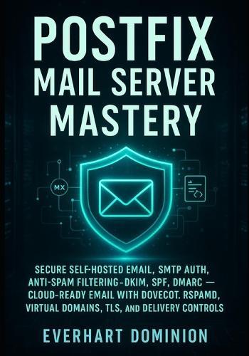 Postfix Mail Server Mastery: Secure Self-Hosted Email, SMTP Auth, Anti-Spam Filtering, DKIM, SPF, DMARC - Cloud-Ready Email with Dovecot, Rspamd, Virtual Domains, TLS, and Delivery Controls