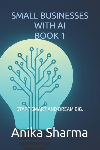 Small Businesses with AI - Book 1: Start Smart and Dream Big.