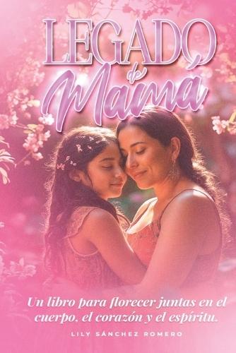 Legado de Mamá: Un libro para florecer juntas en el cuerpo, corazón y el espíritu.