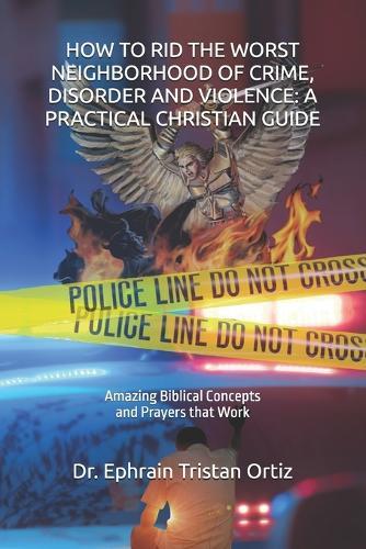 How to Rid the Worst Neighborhood of Crime, Disorder and Violence: A Practical Christian Guide