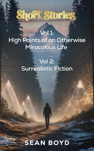 Short Stories Volume 1 and 2: High Points of an Otherwise Miraculous Life and Surrealistic Fiction