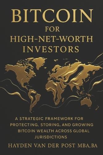 Bitcoin for High-Net-Worth Investors: Wealth Preservation, Custody, and Global Strategy in the Age of Monetary Decay: A Strategic Framework for Protecting, Storing, and Growing Bitcoin Wealth