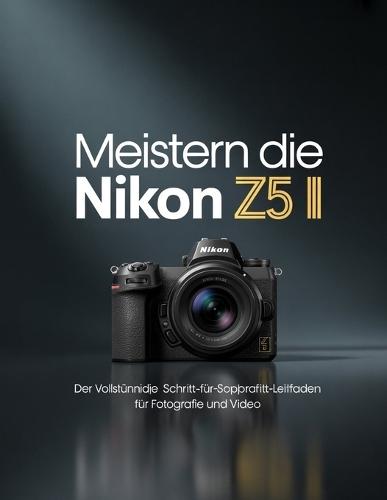 Meistern Die Nikon Z5 II: Der vollständige Schritt-für-Schritt-Leitfaden für Fotografie und Video