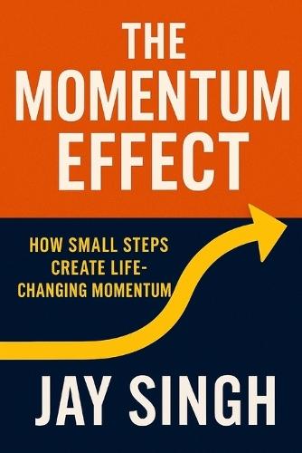 The Momentum Effect How Small Steps Create Life-Changing Momentum: How Small Steps Create Life-Changing Momentum