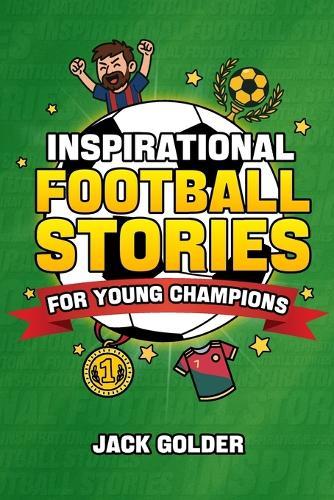 Inspirational Football Stories for Young Champions: Mind-Blowing Soccer GOAT Stories and Facts to Inspire and Build Mental Toughness (Book for Kids 8-12)