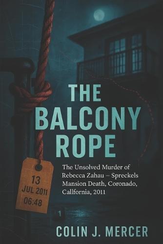 The Balcony Rope: The Unsolved Murder of Rebecca Zahau Spreckels Mansion Death, Coronado, California, 2011