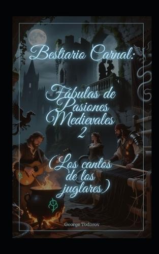 Bestiario Carnal: Fábulas de Pasiones Medievales II (Los cantos de los juglares)