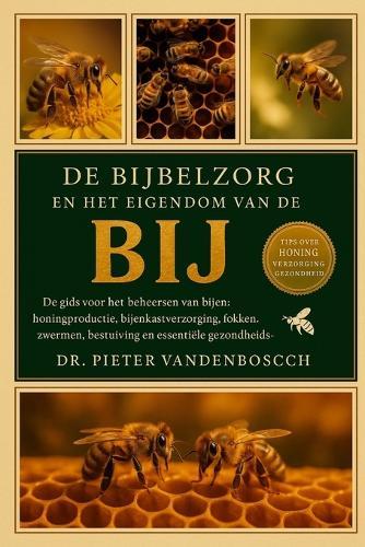 De Bijbelzorg En Het Eigendom Van De Bij: De gids voor het beheersen van bijen: honingproductie, bijenkastverzorging, fokken, zwermen, bestuiving, apparatuur en essentiële gezondheidsinformatie