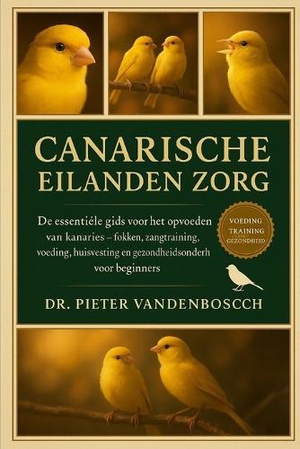 Canarische Eilanden Zorg: De essentiële gids voor het opvoeden van kanaries - fokken, zangtraining, voeding, huisvesting en gezondheidsonderhoud voor beginners