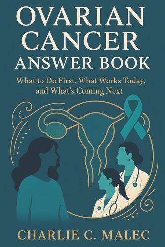 Ovarian Cancer Answer Book: What to Do First, What Works Today, and What's Coming Next