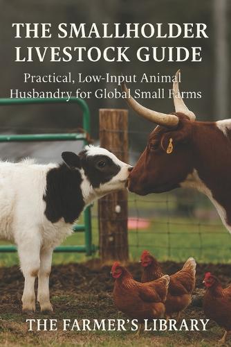 The Smallholder Livestock Guide: Raise Healthy Animals on a Low-Input, Global Small Farm: Practical Skills for Feeding, Housing, Breeding, Health, Grazing, and Sustainable Animal Care