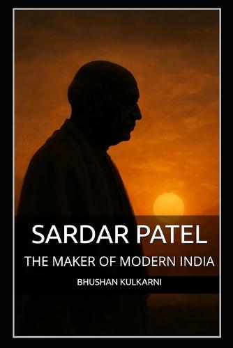 Sardar Patel: The Maker of Modern India