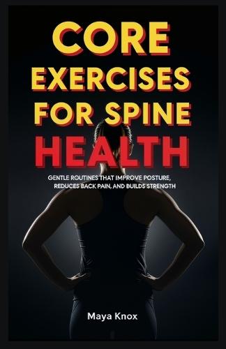 Core Exercises for Spine Health: Gentle Routines that Improve Posture, Reduces Back Pain, and Builds Strength