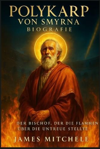 Polykarp von Smyrna Biografie: Der Bischof, der die Flammen über die Untreue stellte.