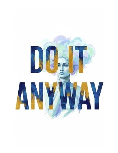 Do it Anyway: The Discipline Behind Creativity: How Consistency, Structure & Purpose Unlock Your Creative Potential