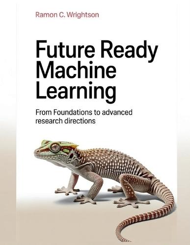 Future Ready Machine Learning: From Foundations to Advanced Research Directions