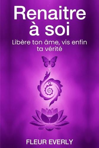 Renaître à Soi: Libère ton âme, vis enfin ta vérité