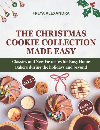 The Christmas Cookie Collection Made Easy: Classics and New Favorites for Busy Home Bakers during the holidays and beyond
