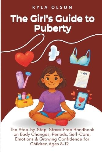 The Girl's Guide to Puberty: The Step-by-Step, Stress-Free Handbook on Body Changes, Periods, Self-Care, Emotions & Growing Confidence for Children Ages 8-12